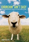 Churchin' Ain't Easy: What All Christians Need to Know But Few Take the Time to Share! Churchin' Ain't Easy: What All Christians Need to Know But Few Take the Time to Share!