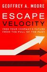 Escape Velocity: Free Your Company's Future from the Pull of the Past Escape Velocity: Free Your Company's Future from the Pull of the Past