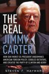 The Real Jimmy Carter: How Our Worst Ex-President Undermines American Foreign Policy, Coddles Dictators and Created the Party of Clinton and Kerry The Real Jimmy Carter: How Our Worst Ex-President Undermines American Foreign Policy, Coddles Dictators and Created the Party of Clinton and Kerry