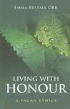 Living with Honour: A Pagan Ethics Living with Honour: A Pagan Ethics
