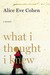 What I Thought I Knew by Alice Eve Cohen What I Thought I Knew by Alice Eve Cohen