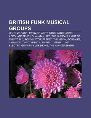 British Funk Musical Groups: Level 42, Sade, Average White Band, Imagination, Adequate Seven, Shakatak, Apb, the Higsons, Light of the World Source Wikipedia British Funk Musical Groups: Level 42, Sade, Average White Band, Imagination, Adequate Seven, Shakatak, Apb, the Higsons, Light of the World Source Wikipedia