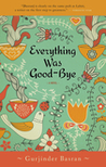 Everything Was Good-bye by Gurjinder Basran Everything Was Good-bye by Gurjinder Basran