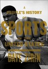 A People's History of Sports in the United States: 250 Years of Politics, Protest, People, and Play A People's History of Sports in the United States: 250 Years of Politics, Protest, People, and Play