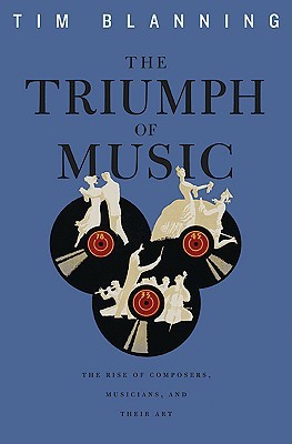 The Triumph of Music: The Rise of Composers, Musicians and Their Art