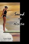 Sound + Noise by Curtis Smith Sound + Noise by Curtis Smith