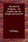 The Idea Of Progress. An Inquiry Into Its Origin And Growth