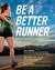 Be a Better Runner: Real World, Scientifically-Proven Training Techniques That Will Dramatically Improve Your Speed, End
