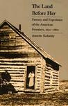 Land Before Her: Fantasy and Experience of the American Frontiers, 1630-1860 Land Before Her: Fantasy and Experience of the American Frontiers, 1630-1860