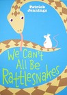 We Can't All Be Rattlesnakes by Patrick Jennings