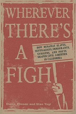 Wherever There's a Fight: How Runaway Slaves, Suffragists, Immigrants, Strikers, and Poets Shaped Civil Liberties in California