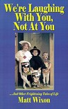 We're Laughing with You, Not at You: ...and Other Frightening Tales of Life We're Laughing with You, Not at You: ...and Other Frightening Tales of Life
