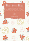 Home Sweet Home: Rediscovering the Joys of Domesticity with Classic Household Projects and Recipes Home Sweet Home: Rediscovering the Joys of Domesticity with Classic Household Projects and Recipes
