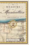 The Measure of Manhattan: The Tumultuous Career and Surprising Legacy of John Randel, Jr., Cartographer, Surveyor, Inventor