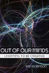 Out of Our Minds: Learning to Be Creative Out of Our Minds: Learning to Be Creative