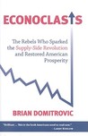 Econoclasts: The Rebels Who Sparked the Supply-Side Revolution and Restored American Prosperity Econoclasts: The Rebels Who Sparked the Supply-Side Revolution and Restored American Prosperity