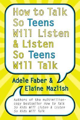 How to Talk So Teens Will Listen and Listen So Teens Will Talk by Adele Faber