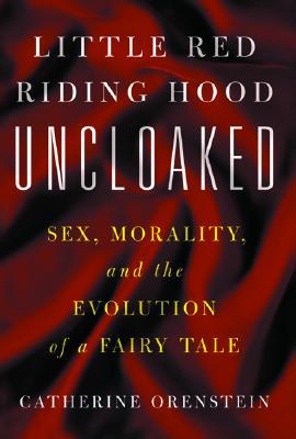 Little Red Riding Hood Uncloaked: Sex, Morality, And The Evolution Of A Fairy Tale