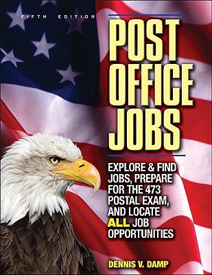 Post Office Jobs: Explore and Find Jobs, Prepare for the 473 Postal Exam, and Locate All Job Opportunities Dennis V. Damp Post Office Jobs: Explore and Find Jobs, Prepare for the 473 Postal Exam, and Locate All Job Opportunities Dennis V. Damp