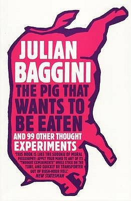 The Pig That Wants To Be Eaten by Julian Baggini The Pig That Wants To Be Eaten by Julian Baggini