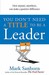 You Don't Need a Title to be a Leader: How Anyone, Anywhere, Can Make a Positive Difference (Paperback)