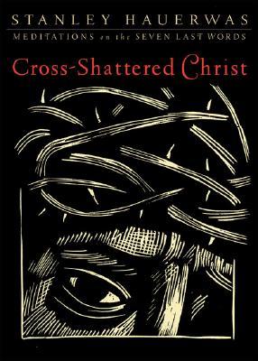 Cross-Shattered Christ by Stanley Hauerwas
