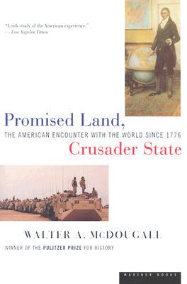 Promised Land, Crusader State: The American Encounter with the World Since 1776 Walter A. McDougall