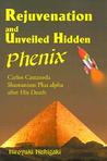 Rejuvenation and Unveiled Hidden Phenix: Carlos Castaneda Shamanism Plus Alpha After His Death Rejuvenation and Unveiled Hidden Phenix: Carlos Castaneda Shamanism Plus Alpha After His Death