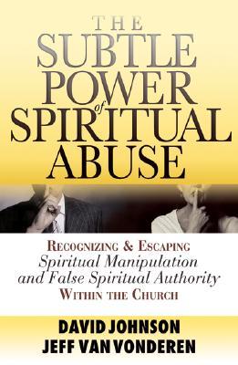 The Subtle Power of Spiritual Abuse: Recognizing and Escaping Spiritual Manipulation and False Spiritual Authority Within the Church