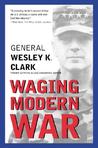 Waging Modern War by Wesley K. Clark