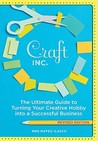 Craft, Inc. Revised Edition: The Ultimate Guide to Turning Your Creative Hobby into a Successful Business
