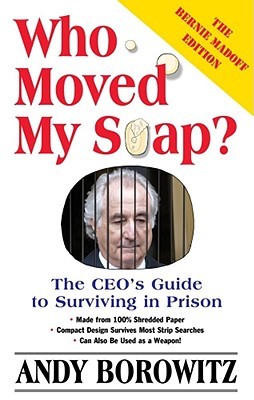 Who Moved My Soap?: The CEO's Guide to Surviving Prison: The Bernie Madoff Edition
