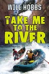 Take Me to the River by Will Hobbs Take Me to the River by Will Hobbs