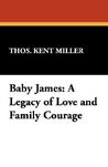 Baby James: A Legacy of Love and Family Courage Baby James: A Legacy of Love and Family Courage