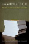 The Writing Life: Writers on How They Think and Work : A Collection from the Washington Post Book World