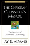 The Christian Counselor's Manual: The Practice of Nouthetic Counseling The Christian Counselor's Manual: The Practice of Nouthetic Counseling