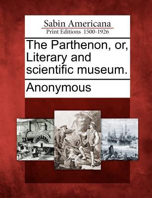 The Parthenon, Or, Literary and Scientific Museum. Anonymous The Parthenon, Or, Literary and Scientific Museum. Anonymous