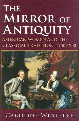 The Mirror of Antiquity: American Women and the Classical Tradition, 1750-1900