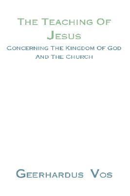 The Teaching of Jesus Concerning the Kingdom of God and the C... by Geerhardus Vos The Teaching of Jesus Concerning the Kingdom of God and the C... by Geerhardus Vos