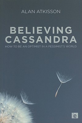 Believing Cassandra: How to Be an Optimist in a Pessimist's World