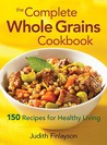The Complete Whole Grains Cookbook: 150 Recipes for Healthy Living The Complete Whole Grains Cookbook: 150 Recipes for Healthy Living