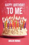 Happy Birthday to Me by Brian Rowe Happy Birthday to Me by Brian Rowe