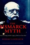 The Bismarck Myth: Weimar Germany and the Legacy of the Iron Chancellor