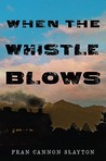 When the Whistle Blows by Fran Cannon Slayton When the Whistle Blows by Fran Cannon Slayton