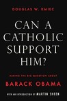 Can a Catholic Support Him?: Asking the Big Questions about Barack Obama Can a Catholic Support Him?: Asking the Big Questions about Barack Obama