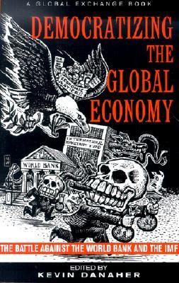 Democratizing the Global Economy: The Battle Against the World Bank and the IMF Kevin Danaher