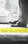 What I Would Tell Her: 28 Devoted Dads on Bringing Up, Holding on to and Letting Go of Their Daughters