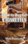 How to Beg for Cigarettes by Matt Ponticello