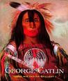 George Catlin and His Indian Gallery George Catlin and His Indian Gallery