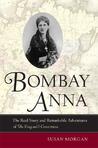 Bombay Anna: The Real Story and Remarkable Adventures of the "King and I" Governess Bombay Anna: The Real Story and Remarkable Adventures of the "King and I" Governess